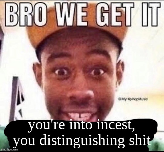 Bro we get it (blank) | you're into incest, you distinguishing shit | image tagged in bro we get it blank | made w/ Imgflip meme maker