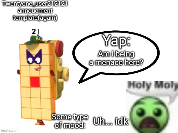 Twenty one annocument template again | Am i being a menace here? Uh... idk | image tagged in twenty one annocument template again | made w/ Imgflip meme maker