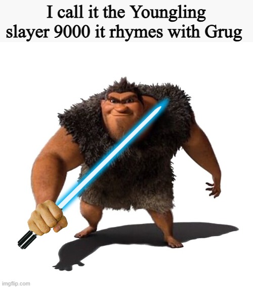 Grug | I call it the Youngling slayer 9000 it rhymes with Grug | image tagged in grug | made w/ Imgflip meme maker