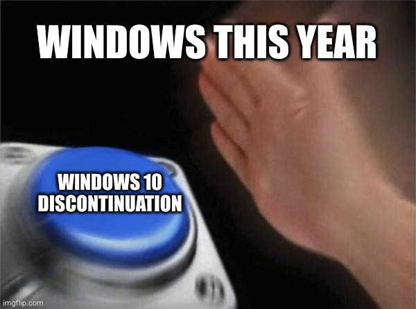 "Goodbye everyone. My work here is done." —Windows 10 | WINDOWS THIS YEAR; WINDOWS 10 DISCONTINUATION | image tagged in memes,blank nut button | made w/ Imgflip meme maker
