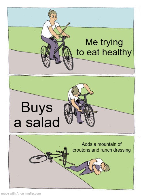 Bike Fall | Me trying to eat healthy; Buys a salad; Adds a mountain of croutons and ranch dressing | image tagged in memes,bike fall | made w/ Imgflip meme maker
