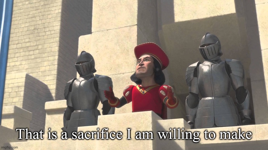 its a sacrifice that i m willing to make | That is a sacrifice I am willing to make | image tagged in its a sacrifice that i m willing to make | made w/ Imgflip meme maker