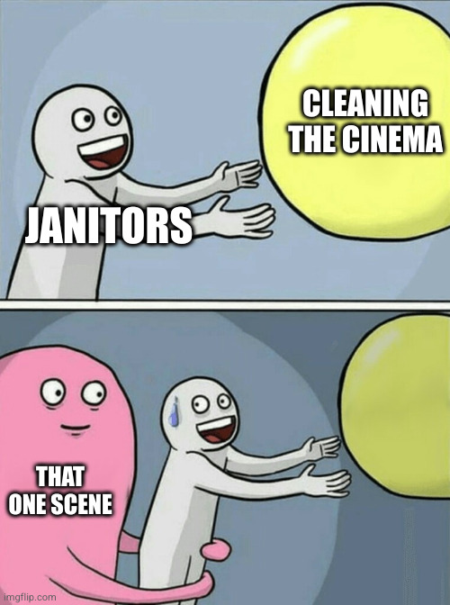 you know which scene | CLEANING THE CINEMA; JANITORS; THAT ONE SCENE | image tagged in memes,running away balloon | made w/ Imgflip meme maker