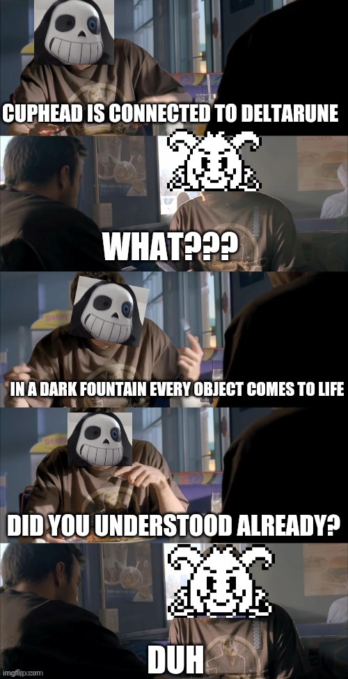 Cuphead takes place in a dark fountain | CUPHEAD IS CONNECTED TO DELTARUNE; WHAT??? IN A DARK FOUNTAIN EVERY OBJECT COMES TO LIFE; DID YOU UNDERSTOOD ALREADY? DUH | image tagged in darth sans theory vs azriel | made w/ Imgflip meme maker