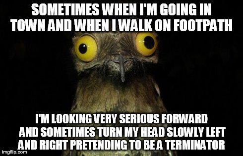 Weird Stuff I Do Potoo | SOMETIMES WHEN I'M GOING IN TOWN AND WHEN I WALK ON FOOTPATH  I'M LOOKING VERY SERIOUS FORWARD AND SOMETIMES TURN MY HEAD SLOWLY LEFT AND RI | image tagged in memes,weird stuff i do potoo | made w/ Imgflip meme maker