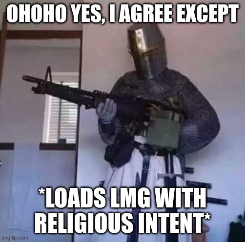 OHOHO YES, I AGREE EXCEPT *LOADS LMG WITH RELIGIOUS INTENT* | image tagged in crusader knight with m60 machine gun | made w/ Imgflip meme maker