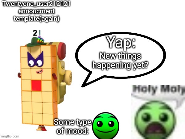 Twenty one annocument template again | New things happening yet? | image tagged in twenty one annocument template again | made w/ Imgflip meme maker