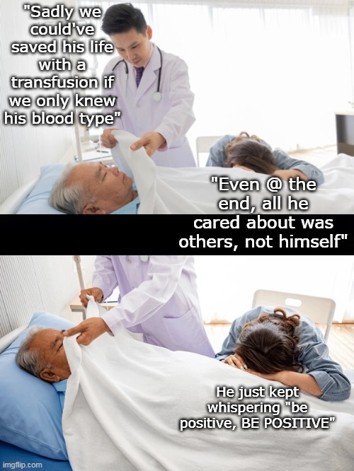 Dr. Elmer Hartman  (IYKYK) | "Sadly we could've saved his life with a transfusion if we only knew his blood type"; "Even @ the end, all he cared about was others, not himself"; He just kept whispering "be positive, BE POSITIVE" | image tagged in blood transfusions are dark meme | made w/ Imgflip meme maker