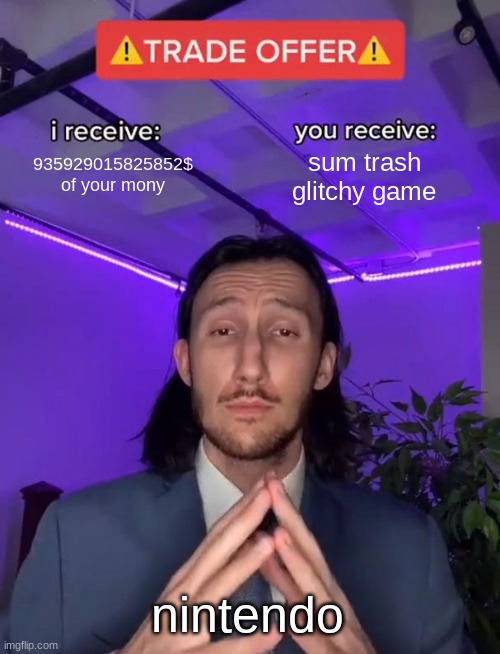 Nintendo in a nutshell | 935929015825852$ of your mony; sum trash glitchy game; nintendo | image tagged in trade offer | made w/ Imgflip meme maker