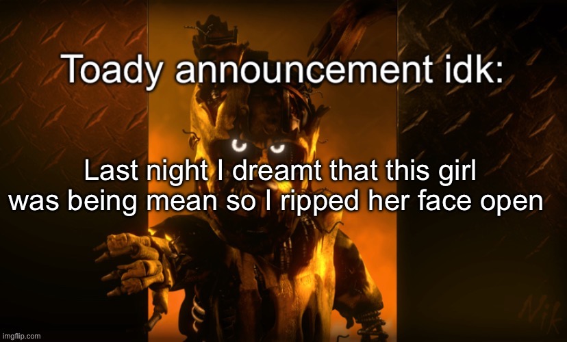 Withered Bonnie lore | Last night I dreamt that this girl was being mean so I ripped her face open | image tagged in toady announcement | made w/ Imgflip meme maker