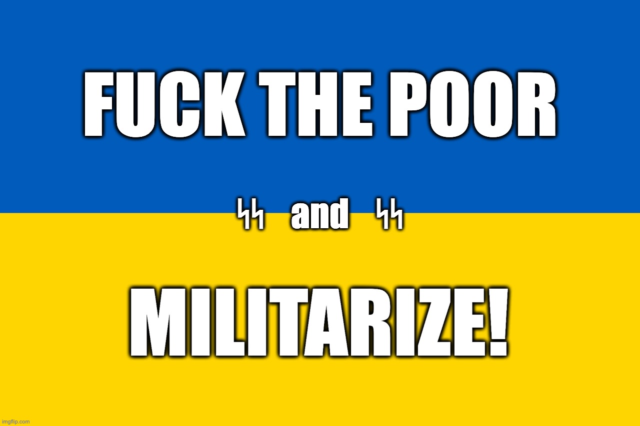 Ukraine flag | FUCK THE POOR; ᛋᛋ    and    ᛋᛋ; MILITARIZE! | image tagged in ukraine flag | made w/ Imgflip meme maker