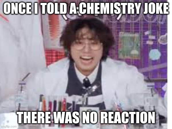 ONCE I TOLD A CHEMISTRY JOKE; THERE WAS NO REACTION | image tagged in k-pop | made w/ Imgflip meme maker