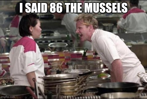 Angry Chef Gordon Ramsay Meme | I SAID 86 THE MUSSELS | image tagged in memes,angry chef gordon ramsay | made w/ Imgflip meme maker