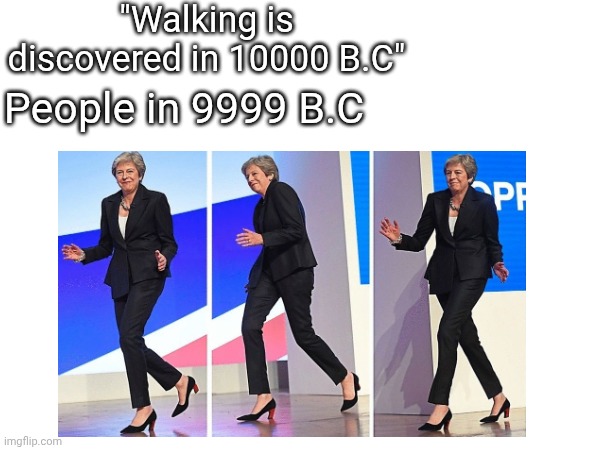 "Walking is discovered in 10000 B.C"; People in 9999 B.C | made w/ Imgflip meme maker