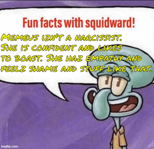 Fun Facts with Squidward | Memeus izn't a narcissist. She is confident and likes to boast. She haz empathy and feelz shame and stuff like that. | image tagged in fun facts with squidward | made w/ Imgflip meme maker