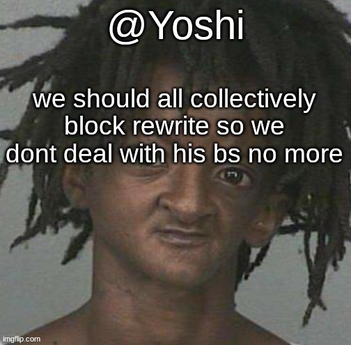 coming from someone who RARELY blocks people | we should all collectively block rewrite so we dont deal with his bs no more | image tagged in yoshi's cursed mugshot temp | made w/ Imgflip meme maker