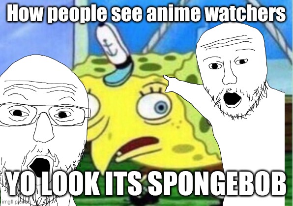 How people see anime watchers; YO LOOK ITS SPONGEBOB | made w/ Imgflip meme maker