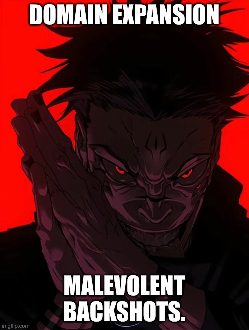Sukuna Rubbing Hands | DOMAIN EXPANSION MALEVOLENT BACKSHOTS. | image tagged in sukuna rubbing hands | made w/ Imgflip meme maker