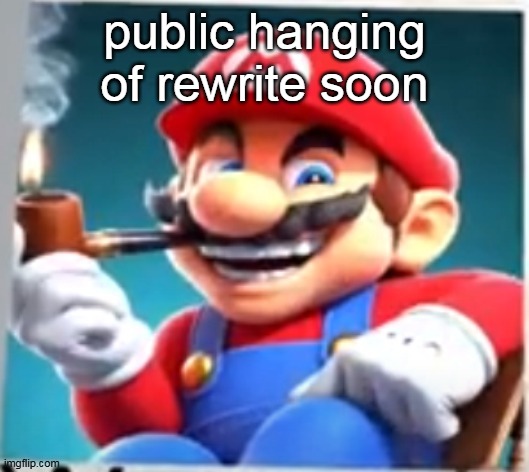 mario evilishly smoking pipe | public hanging of rewrite soon | image tagged in mario evilishly smoking pipe | made w/ Imgflip meme maker