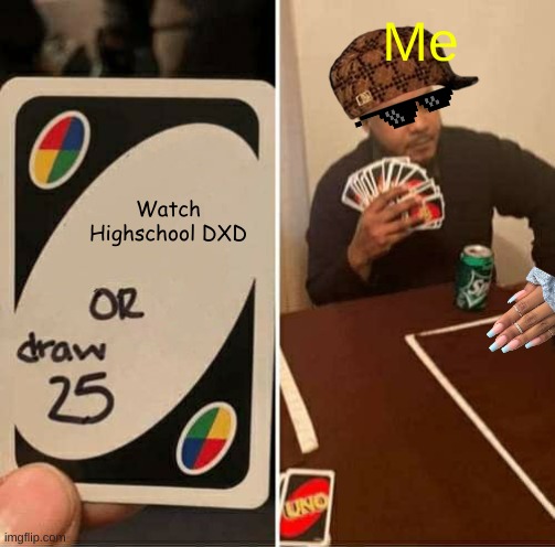 UNO Draw 25 Cards | Me; Watch Highschool DXD | image tagged in memes,uno draw 25 cards | made w/ Imgflip meme maker