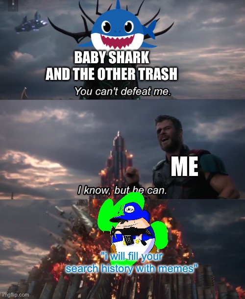 my new nemesis baby shark | BABY SHARK AND THE OTHER TRASH; ME; "i will fill your search history with memes" | image tagged in you can't defeat me | made w/ Imgflip meme maker