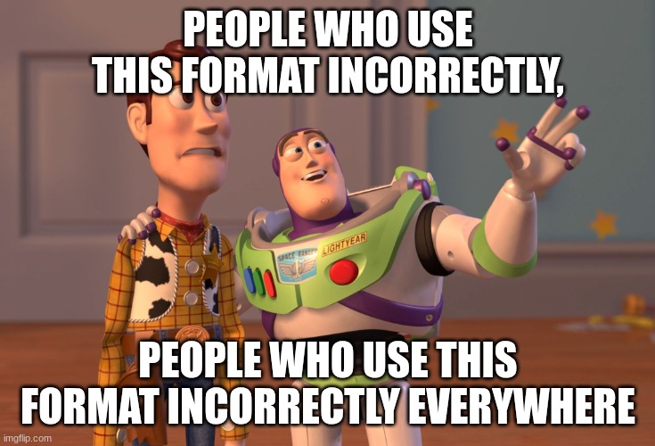 X, X Everywhere Be Like | PEOPLE WHO USE THIS FORMAT INCORRECTLY, PEOPLE WHO USE THIS FORMAT INCORRECTLY EVERYWHERE | image tagged in memes,x x everywhere | made w/ Imgflip meme maker