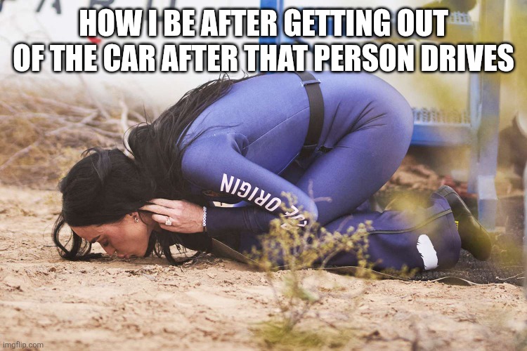 Katy Perry kissing soil | HOW I BE AFTER GETTING OUT OF THE CAR AFTER THAT PERSON DRIVES | image tagged in katy perry kissing soil,drunk driving,bad drivers,dumb,space,memes | made w/ Imgflip meme maker