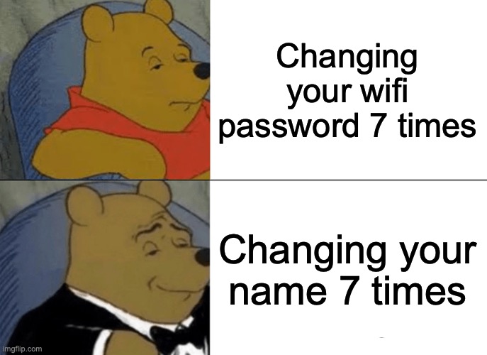 Tuxedo Winnie The Pooh | Changing your wifi password 7 times; Changing your name 7 times | image tagged in memes,tuxedo winnie the pooh | made w/ Imgflip meme maker