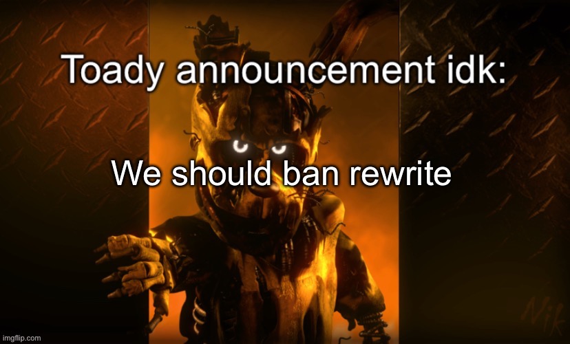 Toady announcement | We should ban rewrite | image tagged in toady announcement | made w/ Imgflip meme maker
