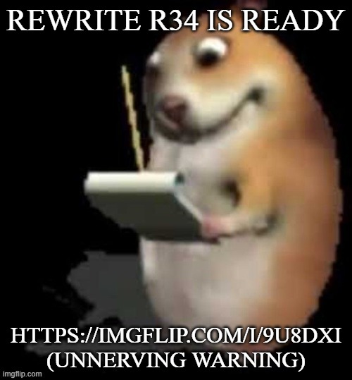 Tomfoolery here | REWRITE R34 IS READY; HTTPS://IMGFLIP.COM/I/9U8DXI (UNNERVING WARNING) | image tagged in chomik type | made w/ Imgflip meme maker