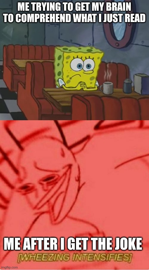 ME TRYING TO GET MY BRAIN TO COMPREHEND WHAT I JUST READ ME AFTER I GET THE JOKE | image tagged in spongebob waiting,wheeze | made w/ Imgflip meme maker