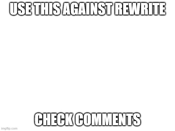 USE THIS AGAINST REWRITE; CHECK COMMENTS | made w/ Imgflip meme maker