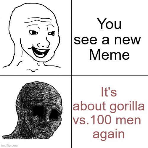 Happy Wojak vs Depressed Wojak | You see a new 
Meme; It's about gorilla vs.100 men 
again | image tagged in happy wojak vs depressed wojak | made w/ Imgflip meme maker