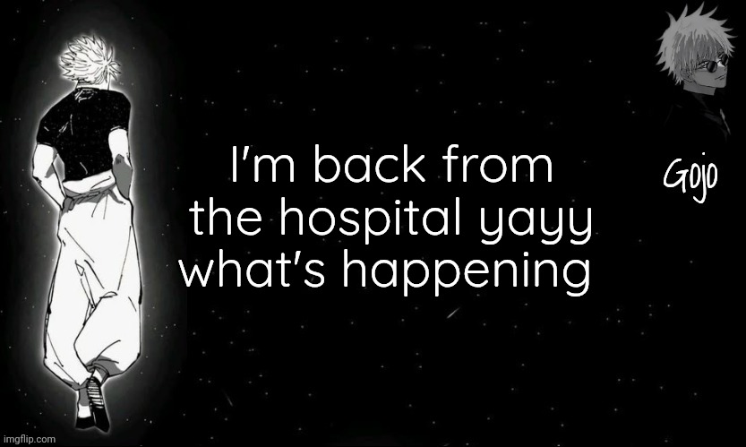 Gojo announcement template V9 | I'm back from the hospital yayy what's happening | image tagged in gojo announcement template v9 | made w/ Imgflip meme maker