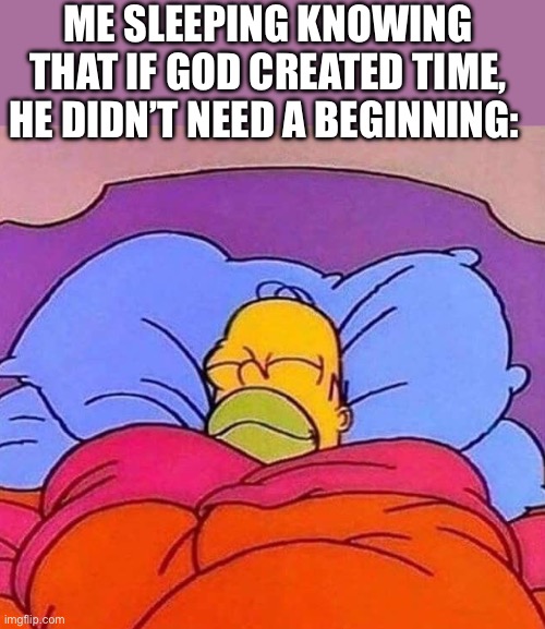 Homer Simpson sleeping peacefully | ME SLEEPING KNOWING THAT IF GOD CREATED TIME, HE DIDN’T NEED A BEGINNING: | image tagged in homer simpson sleeping peacefully | made w/ Imgflip meme maker