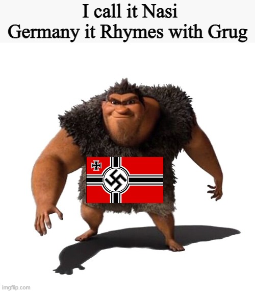 Hitler's Idea | I call it Nasi Germany it Rhymes with Grug | image tagged in grug | made w/ Imgflip meme maker