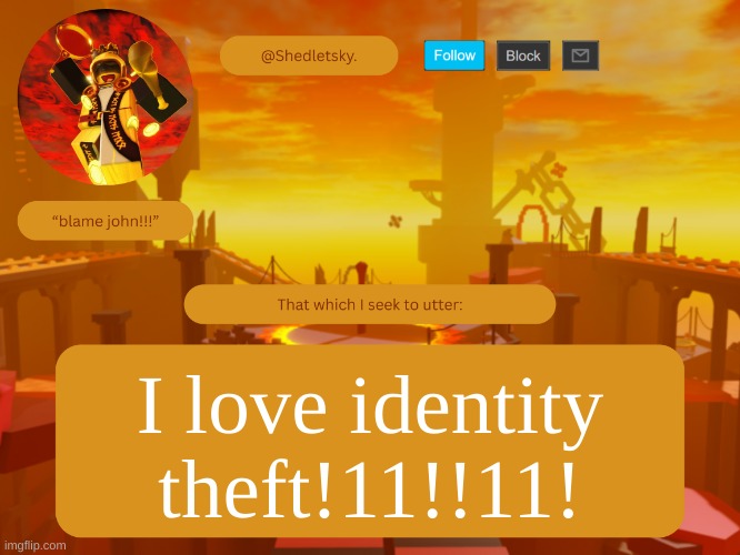 day two of identity theft /j | I love identity theft!11!!11! | image tagged in shedletsky's template | made w/ Imgflip meme maker