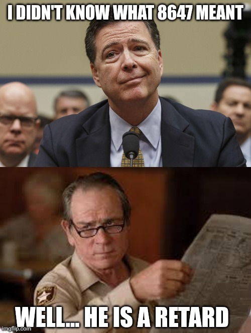 I DIDN'T KNOW WHAT 8647 MEANT; WELL... HE IS A RETARD | image tagged in james comey,no country for old men tommy lee jones | made w/ Imgflip meme maker