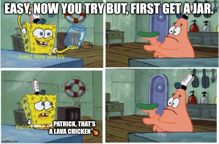 Patrick, that's a lava chicken | EASY, NOW YOU TRY BUT, FIRST GET A JAR. PATRICK, THAT'S A LAVA CHICKEN🍗 | image tagged in patrick thats a | made w/ Imgflip meme maker
