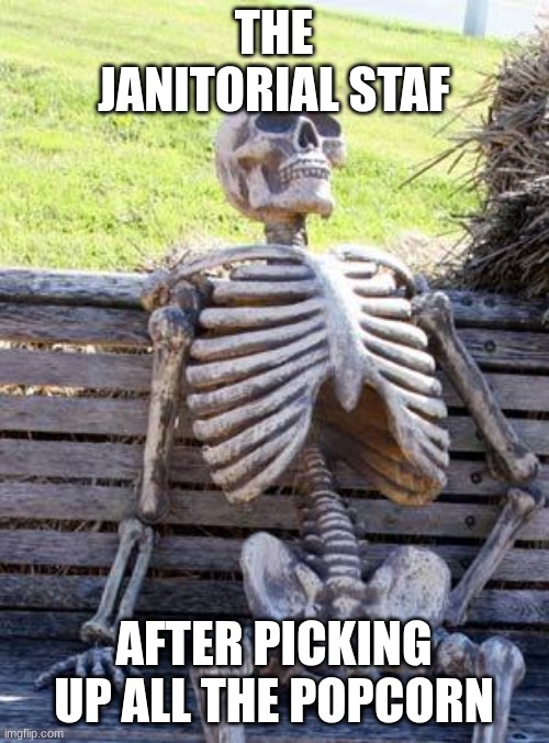 THE JANITORIAL STAF AFTER PICKING UP ALL THE POPCORN | image tagged in memes,waiting skeleton | made w/ Imgflip meme maker