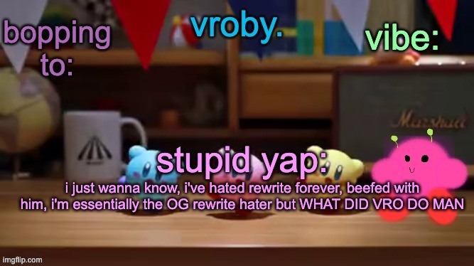 vroby.'s stupid template | i just wanna know, i've hated rewrite forever, beefed with him, i'm essentially the OG rewrite hater but WHAT DID VRO DO MAN | image tagged in vroby 's stupid template | made w/ Imgflip meme maker