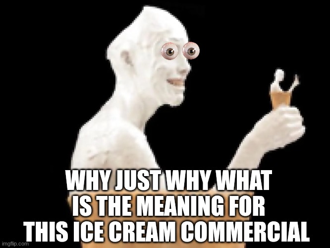 LITTLE BABY'S ICE CREAM | WHY JUST WHY WHAT IS THE MEANING FOR THIS ICE CREAM COMMERCIAL | image tagged in commercial | made w/ Imgflip meme maker
