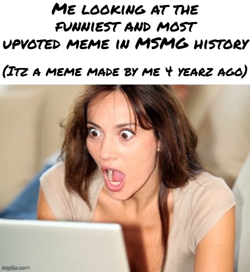 I love Dig Bicks | Me looking at the funniest and most upvoted meme in MSMG history; (Itz a meme made by me 4 yearz ago) | made w/ Imgflip meme maker