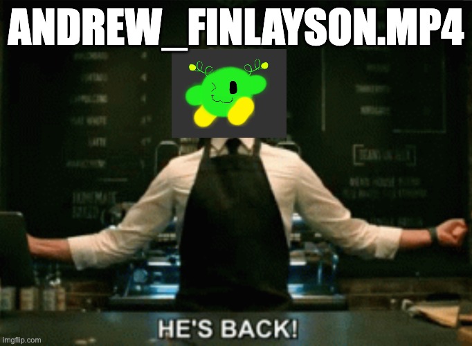 He’s Back! | ANDREW_FINLAYSON.MP4 | image tagged in he s back | made w/ Imgflip meme maker