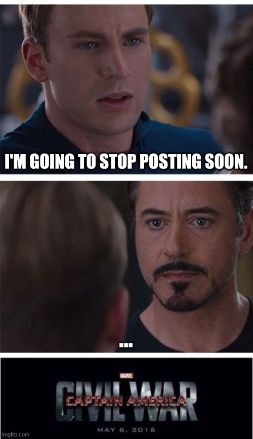 I'm Leaving Soon....... | I'M GOING TO STOP POSTING SOON. ... | image tagged in memes,marvel civil war 1 | made w/ Imgflip meme maker