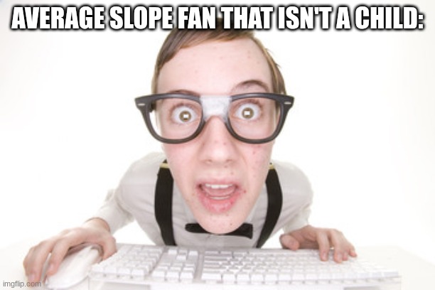 Slope Fans Be Like: | AVERAGE SLOPE FAN THAT ISN'T A CHILD: | image tagged in gaming,school,nerd,chromebook,nostalgia | made w/ Imgflip meme maker