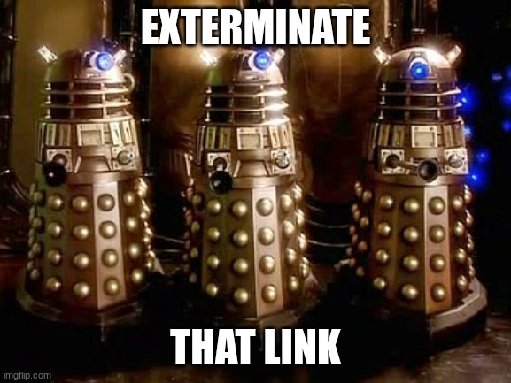 EXTERMINATE THAT LINK | image tagged in daleks | made w/ Imgflip meme maker