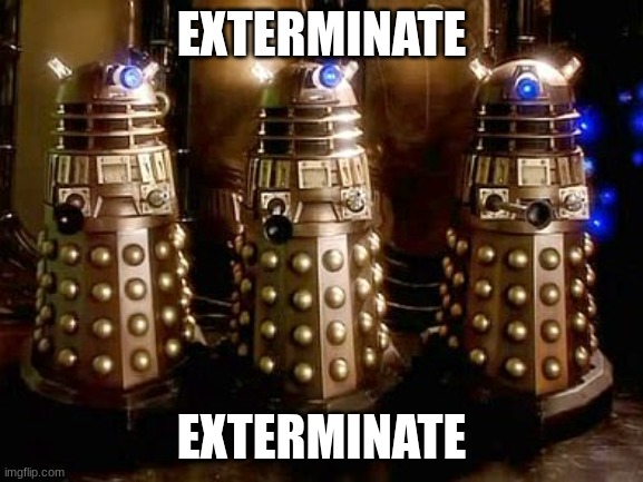 Daleks | EXTERMINATE EXTERMINATE | image tagged in daleks | made w/ Imgflip meme maker