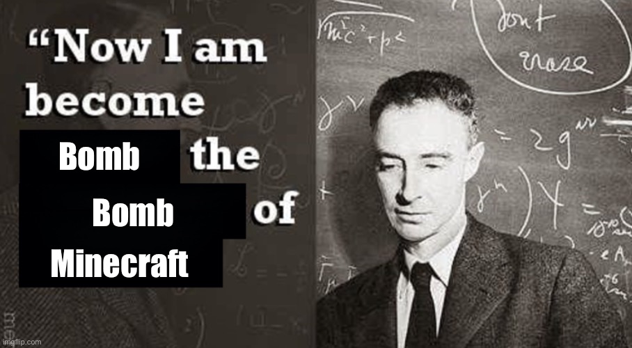 Now I am become Death, the destroyer of worlds. | Bomb Bomb Minecraft | image tagged in now i am become death the destroyer of worlds | made w/ Imgflip meme maker