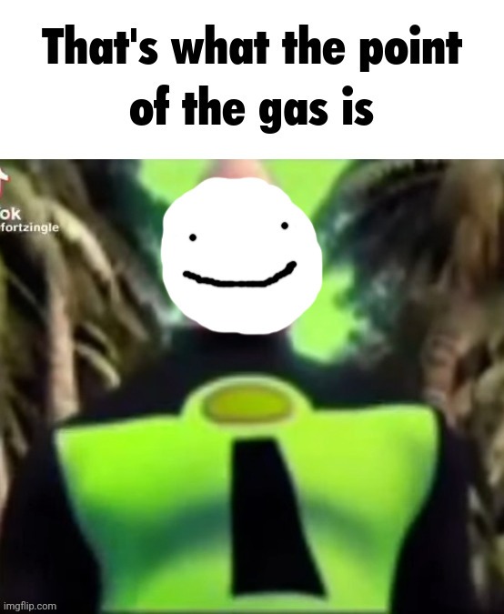 That's what the point of the gas is | image tagged in that's what the point of the gas is | made w/ Imgflip meme maker